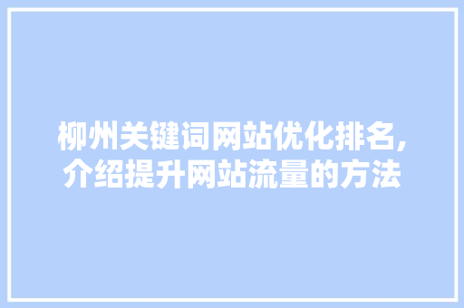 柳州关键词网站优化排名,介绍提升网站流量的方法