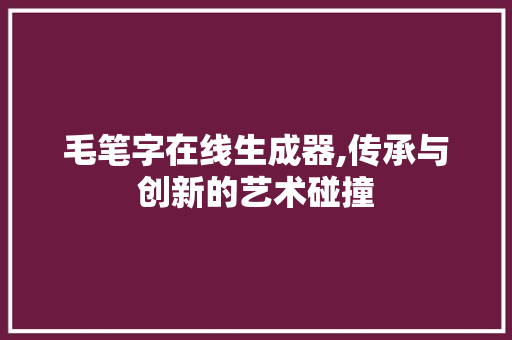 毛笔字在线生成器,传承与创新的艺术碰撞