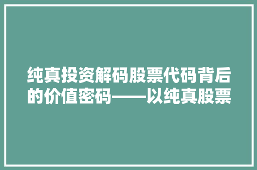 纯真投资解码股票代码背后的价值密码——以纯真股票为例