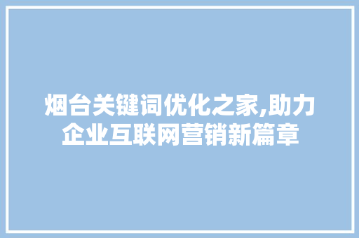 烟台关键词优化之家,助力企业互联网营销新篇章  第1张
