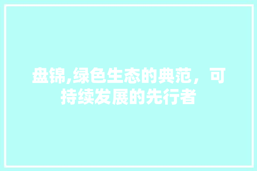 盘锦,绿色生态的典范，可持续发展的先行者
