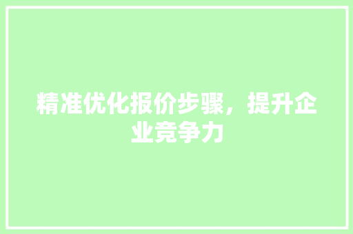 精准优化报价步骤，提升企业竞争力  第1张