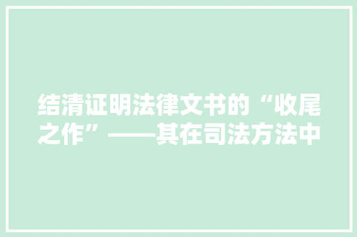 结清证明法律文书的“收尾之作”——其在司法方法中的重要作用  第1张