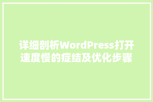 详细剖析WordPress打开速度慢的症结及优化步骤