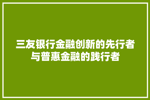 三友银行金融创新的先行者与普惠金融的践行者