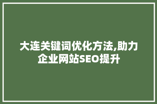 大连关键词优化方法,助力企业网站SEO提升