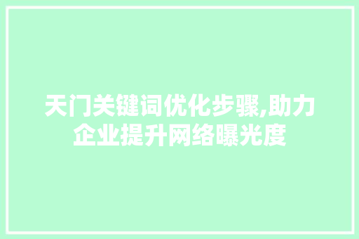 天门关键词优化步骤,助力企业提升网络曝光度