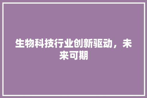 生物科技行业创新驱动，未来可期  第1张