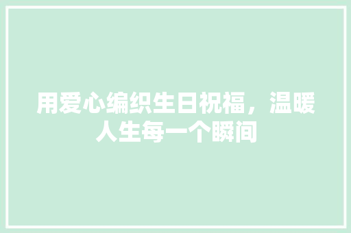 用爱心编织生日祝福，温暖人生每一个瞬间  第1张