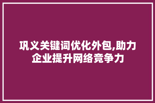 巩义关键词优化外包,助力企业提升网络竞争力  第1张