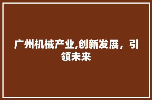 广州机械产业,创新发展，引领未来