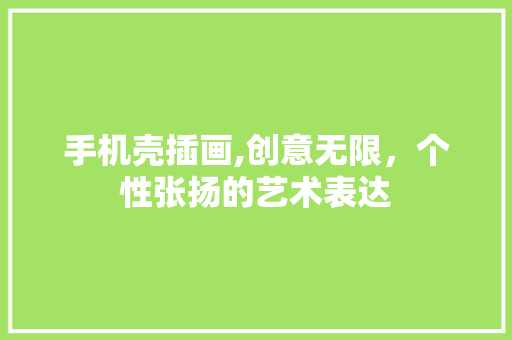 手机壳插画,创意无限，个性张扬的艺术表达