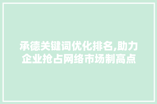 承德关键词优化排名,助力企业抢占网络市场制高点  第1张