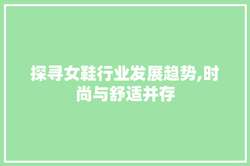 探寻女鞋行业发展趋势,时尚与舒适并存