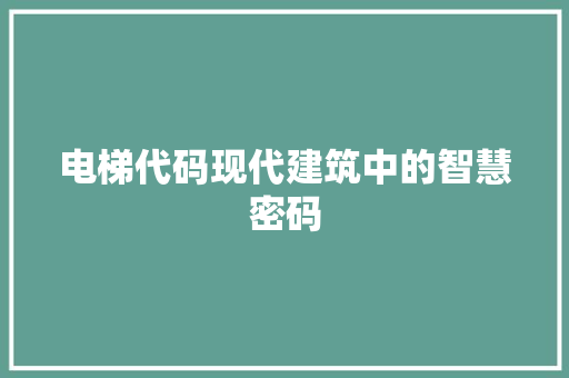 电梯代码现代建筑中的智慧密码