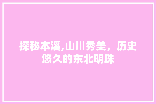 探秘本溪,山川秀美，历史悠久的东北明珠