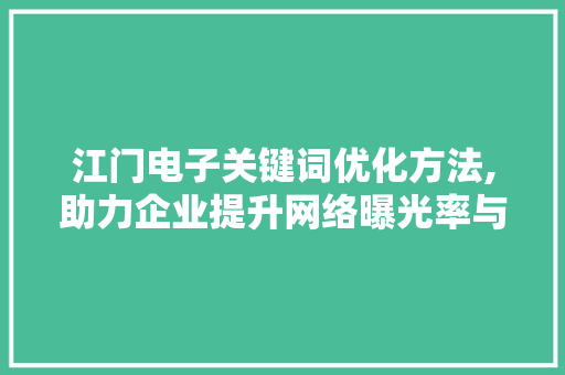 江门电子关键词优化方法,助力企业提升网络曝光率与竞争力