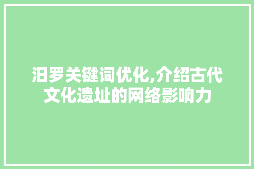 汨罗关键词优化,介绍古代文化遗址的网络影响力