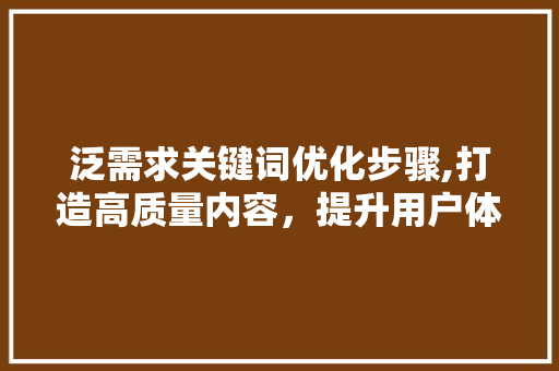 泛需求关键词优化步骤,打造高质量内容，提升用户体验