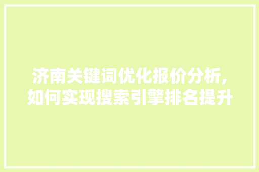 济南关键词优化报价分析,如何实现搜索引擎排名提升