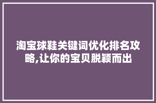 淘宝球鞋关键词优化排名攻略,让你的宝贝脱颖而出