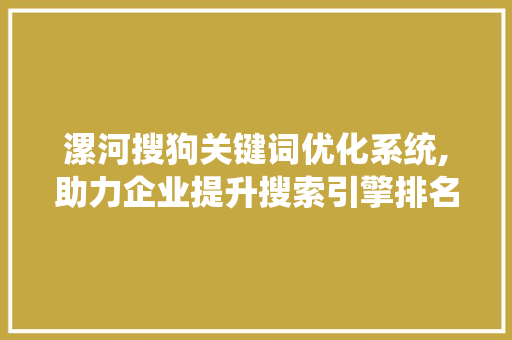漯河搜狗关键词优化系统,助力企业提升搜索引擎排名，抢占市场先机