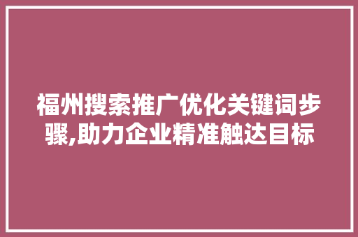 福州搜索推广优化关键词步骤,助力企业精准触达目标客户