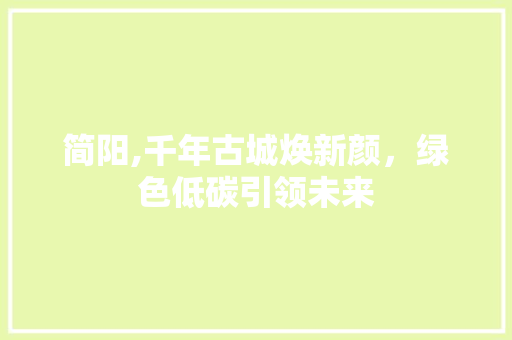 简阳,千年古城焕新颜，绿色低碳引领未来