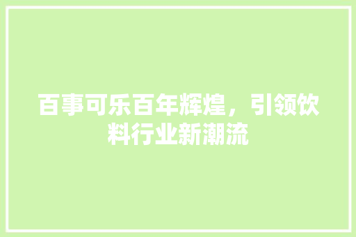 百事可乐百年辉煌，引领饮料行业新潮流