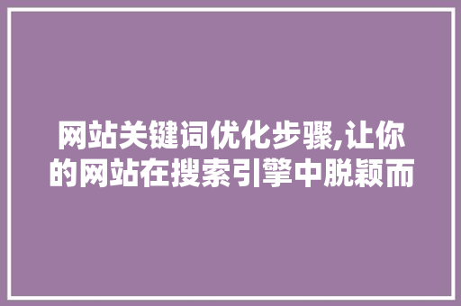 网站关键词优化步骤,让你的网站在搜索引擎中脱颖而出