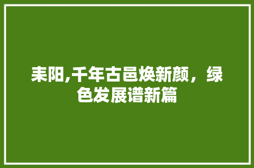 耒阳,千年古邑焕新颜，绿色发展谱新篇