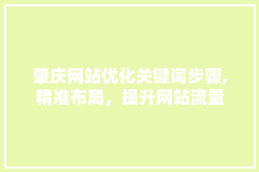 肇庆网站优化关键词步骤,精准布局，提升网站流量