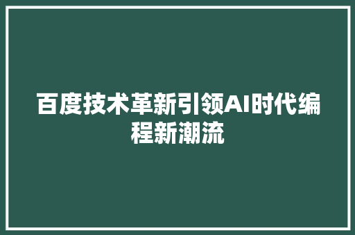 百度技术革新引领AI时代编程新潮流