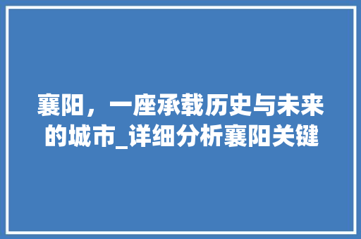 襄阳，一座承载历史与未来的城市_详细分析襄阳关键词优化价格