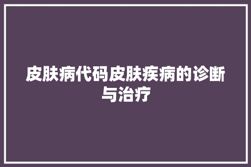 皮肤病代码皮肤疾病的诊断与治疗