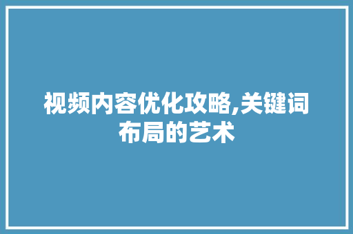 视频内容优化攻略,关键词布局的艺术