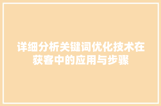 详细分析关键词优化技术在获客中的应用与步骤