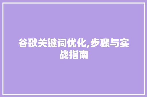 谷歌关键词优化,步骤与实战指南