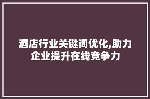 酒店行业关键词优化,助力企业提升在线竞争力