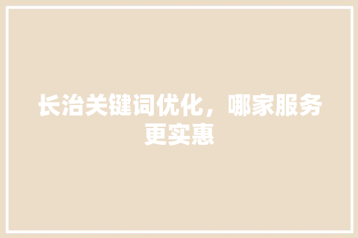 长治关键词优化，哪家服务更实惠