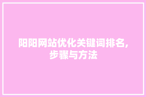 阳阳网站优化关键词排名,步骤与方法  第1张