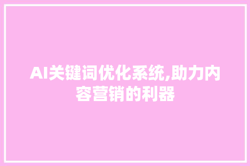AI关键词优化系统,助力内容营销的利器