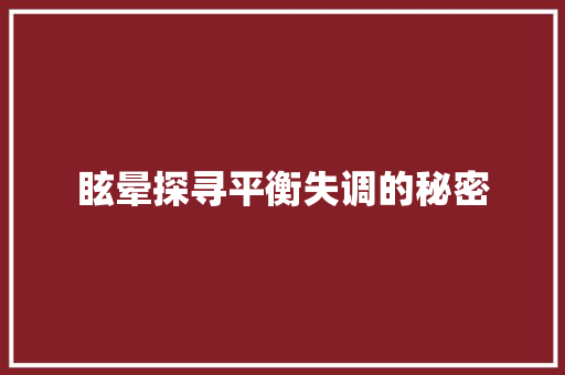 眩晕探寻平衡失调的秘密