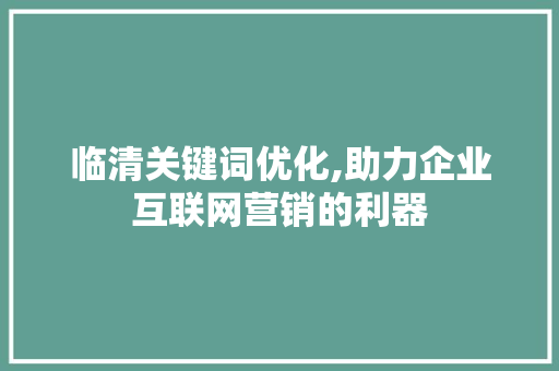 临清关键词优化,助力企业互联网营销的利器