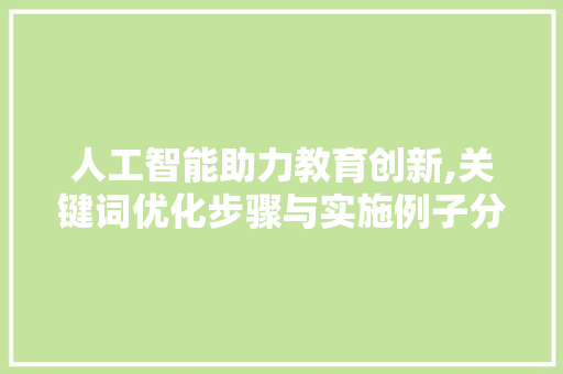人工智能助力教育创新,关键词优化步骤与实施例子分析