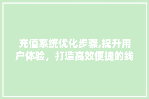 充值系统优化步骤,提升用户体验，打造高效便捷的线上支付环境