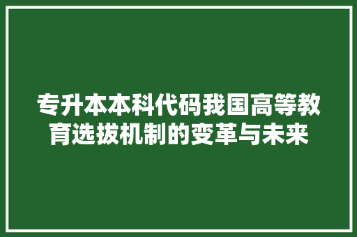 专升本本科代码我国高等教育选拔机制的变革与未来