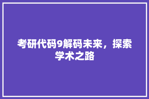 考研代码9解码未来，探索学术之路