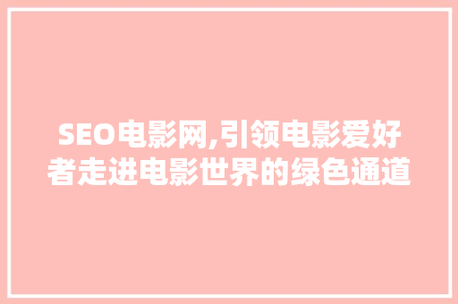 SEO电影网,引领电影爱好者走进电影世界的绿色通道