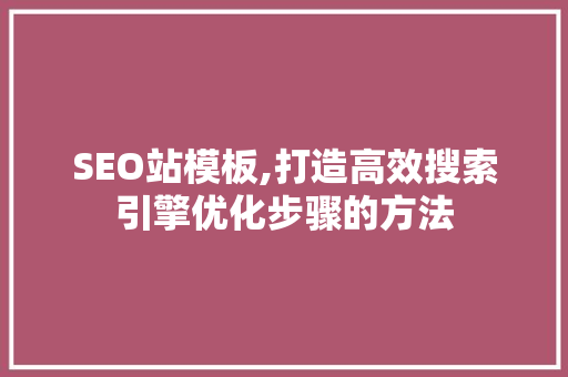 SEO站模板,打造高效搜索引擎优化步骤的方法  第1张